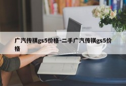 广汽传祺gs5价格-二手广汽传祺gs5价格