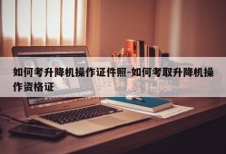 如何考升降机操作证件照-如何考取升降机操作资格证