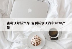 吉利沃尔沃汽车-吉利沃尔沃汽车2020产量