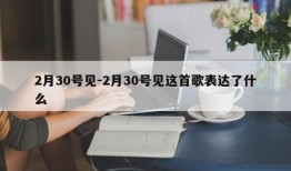 2月30号见-2月30号见这首歌表达了什么