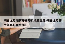 明日之后如何开升降机视频教程-明日之后新手怎么打开电梯门