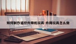 如何制作遥控升降机玩具-升降玩具怎么做