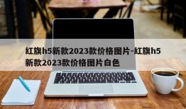 红旗h5新款2023款价格图片-红旗h5新款2023款价格图片白色