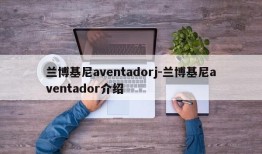 兰博基尼aventadorj-兰博基尼aventador介绍