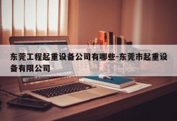 东莞工程起重设备公司有哪些-东莞市起重设备有限公司