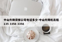 中山升降货梯公司电话多少-中山升降机出租135 3358 3358