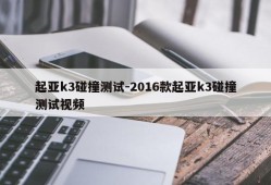 起亚k3碰撞测试-2016款起亚k3碰撞测试视频