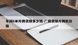 车间6米升降货梯多少钱-厂房货梯升降机价格