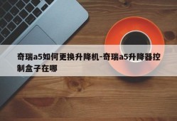 奇瑞a5如何更换升降机-奇瑞a5升降器控制盒子在哪