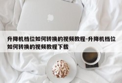 升降机档位如何转换的视频教程-升降机档位如何转换的视频教程下载