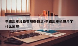 电磁起重设备有哪些特点-电磁起重机应用了什么原理