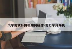 汽车剪式升降机如何操作-剪刀车升降机