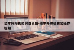 装车升降机如何自己做-修车升降机安装操作视频