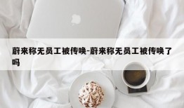 蔚来称无员工被传唤-蔚来称无员工被传唤了吗