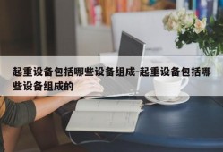 起重设备包括哪些设备组成-起重设备包括哪些设备组成的