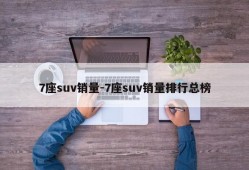 7座suv销量-7座suv销量排行总榜