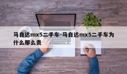 马自达mx5二手车-马自达mx5二手车为什么那么贵