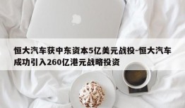 恒大汽车获中东资本5亿美元战投-恒大汽车成功引入260亿港元战略投资