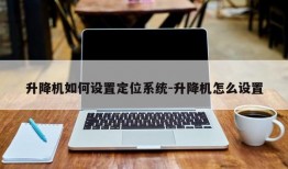 升降机如何设置定位系统-升降机怎么设置