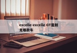 excelle-excelle GT是别克哪款车