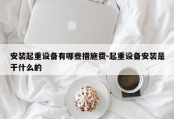 安装起重设备有哪些措施费-起重设备安装是干什么的