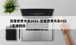 百度世界大会2021-百度世界大会2021直播回放