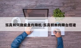 乐高如何做底盘升降机-乐高积木升降台搭建