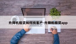 升降机租赁如何找客户-升降机租赁app