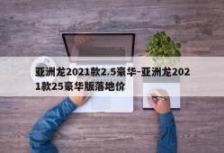 亚洲龙2021款2.5豪华-亚洲龙2021款25豪华版落地价