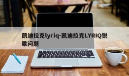 凯迪拉克lyriq-凯迪拉克LYRIQ锐歌问题