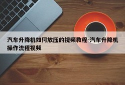 汽车升降机如何放压的视频教程-汽车升降机操作流程视频