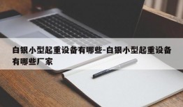 白银小型起重设备有哪些-白银小型起重设备有哪些厂家