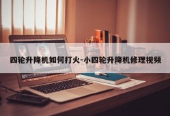 四轮升降机如何打火-小四轮升降机修理视频