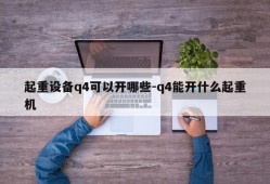 起重设备q4可以开哪些-q4能开什么起重机