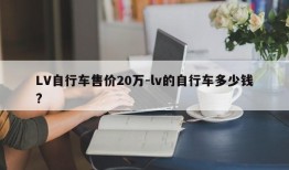 LV自行车售价20万-lv的自行车多少钱?