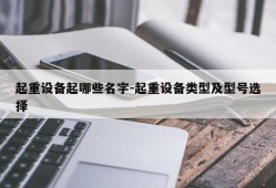 起重设备起哪些名字-起重设备类型及型号选择