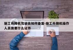 施工升降机驾驶员如何备案-施工升降机操作人员需要什么证件