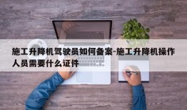 施工升降机驾驶员如何备案-施工升降机操作人员需要什么证件