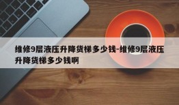 维修9层液压升降货梯多少钱-维修9层液压升降货梯多少钱啊