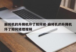 麻将机的升降机坏了如何修-麻将机的升降机坏了如何修理视频