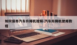 如何保养汽车升降机视频-汽车升降机使用教程