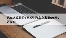 汽车之家报价5至7万-汽车之家报价5至7万左右