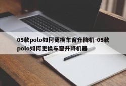 05款polo如何更换车窗升降机-05款polo如何更换车窗升降机器