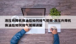 液压升降机换油后如何排气视频-液压升降机换油后如何排气视频讲解