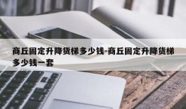 商丘固定升降货梯多少钱-商丘固定升降货梯多少钱一套