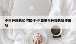 中科升降机如何操作-中联重科升降机操作说明