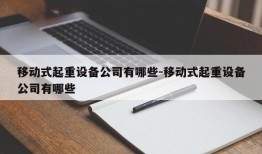 移动式起重设备公司有哪些-移动式起重设备公司有哪些