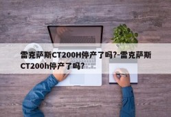 雷克萨斯CT200H停产了吗?-雷克萨斯CT200h停产了吗?