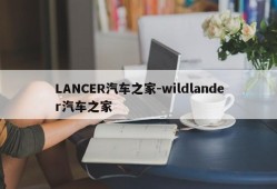 LANCER汽车之家-wildlander汽车之家