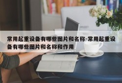 常用起重设备有哪些图片和名称-常用起重设备有哪些图片和名称和作用